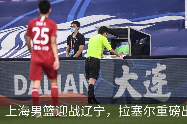 上海男篮迎战辽宁，拉塞尔重磅出场，赛事直播确定