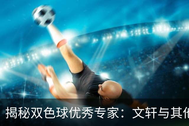 揭秘双色球优秀专家：文轩与其他专家的惊人战绩