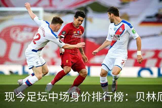 现今足坛中场身价排行榜：贝林厄姆领衔，佩德里紧随其后